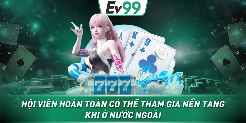 Hội viên hoàn toàn có thể tham gia nền tảng khi ở nước ngoài